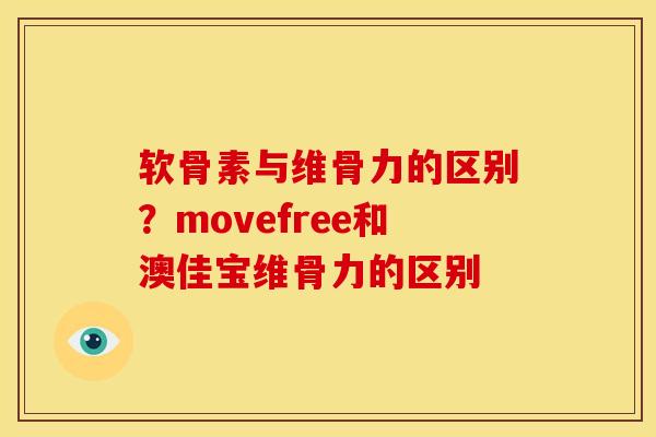 软骨素与维骨力的区别？movefree和澳佳宝维骨力的区别