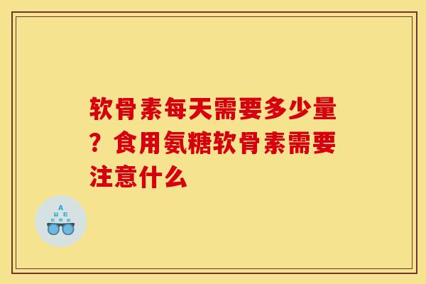 软骨素每天需要多少量？食用氨糖软骨素需要注意什么