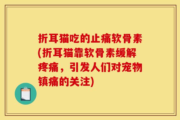 折耳猫吃的止痛软骨素(折耳猫靠软骨素缓解疼痛，引发人们对宠物镇痛的关注)