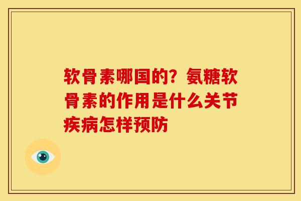 软骨素哪国的？氨糖软骨素的作用是什么关节怎样