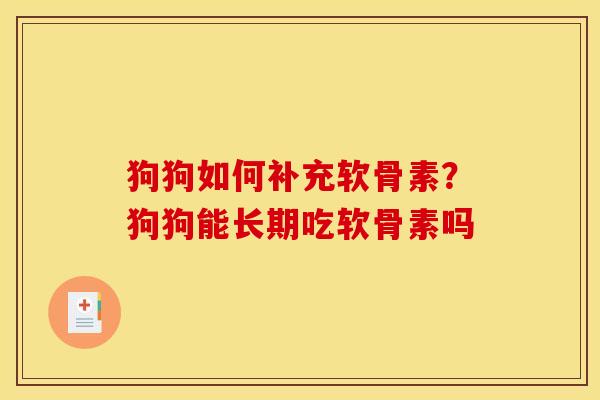 狗狗如何补充软骨素？狗狗能长期吃软骨素吗