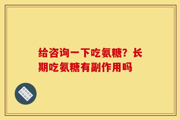 给咨询一下吃氨糖？长期吃氨糖有副作用吗