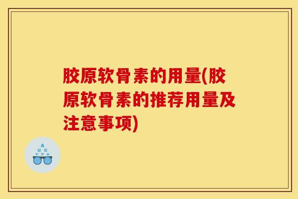 胶原软骨素的用量(胶原软骨素的推荐用量及注意事项)