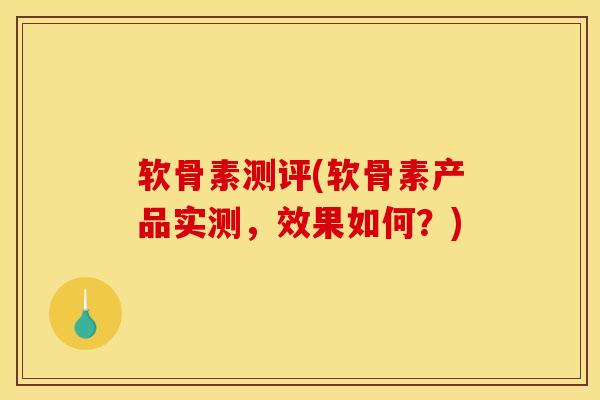 软骨素测评(软骨素产品实测，效果如何？)
