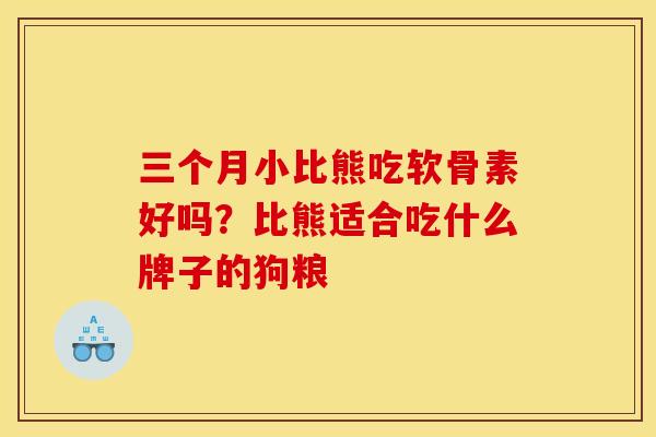 三个月小比熊吃软骨素好吗？比熊适合吃什么牌子的狗粮