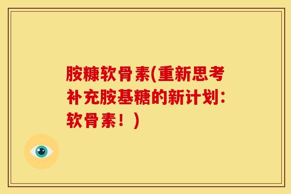 胺糠软骨素(重新思考补充胺基糖的新计划：软骨素！)