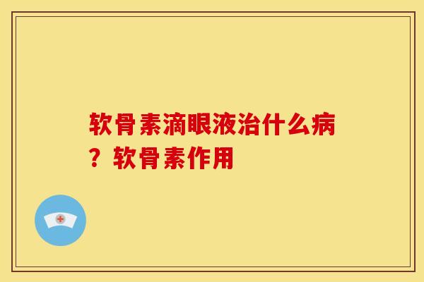 软骨素滴眼液治什么病？软骨素作用
