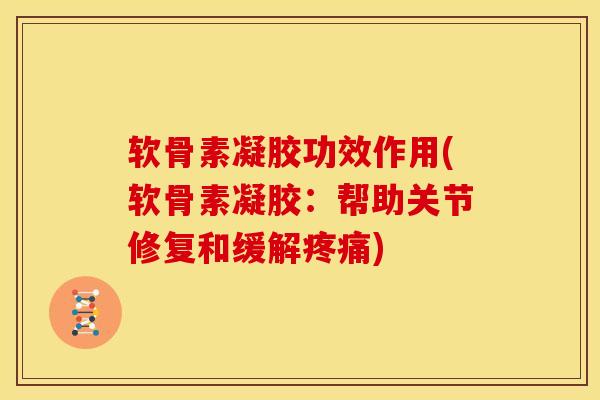 软骨素凝胶功效作用(软骨素凝胶：帮助关节修复和缓解疼痛)