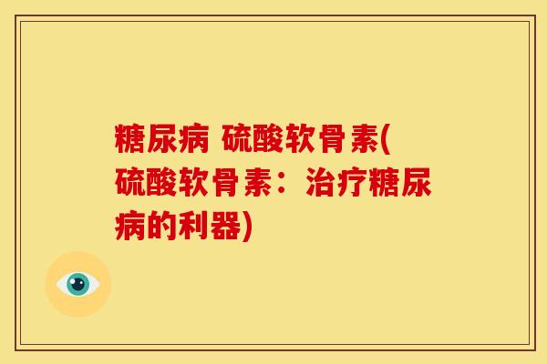 糖尿病 硫酸软骨素(硫酸软骨素：治疗糖尿病的利器)