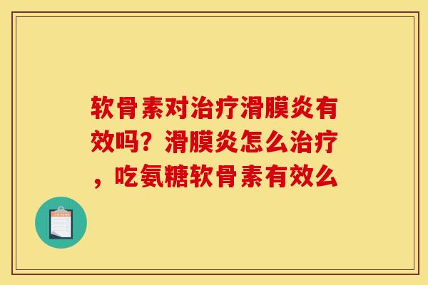 软骨素对治疗滑膜炎有效吗？滑膜炎怎么治疗，吃氨糖软骨素有效么