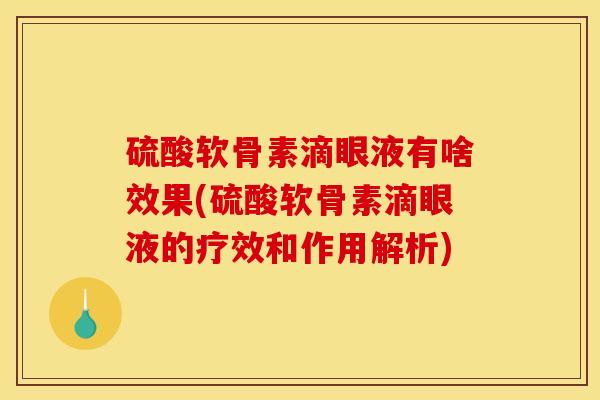 硫酸软骨素滴眼液有啥效果(硫酸软骨素滴眼液的疗效和作用解析)