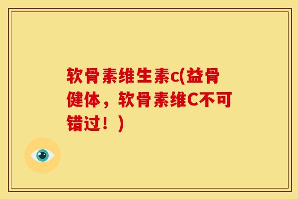 软骨素维生素c(益骨健体，软骨素维C不可错过！)