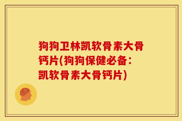 狗狗卫林凯软骨素大骨钙片(狗狗保健必备：凯软骨素大骨钙片)