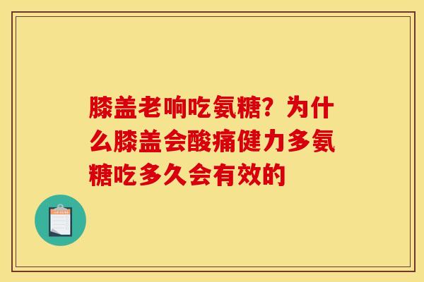 膝盖老响吃氨糖？为什么膝盖会酸痛健力多氨糖吃多久会有效的