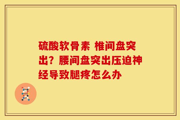 硫酸软骨素 椎间盘突出？腰间盘突出压迫神经导致腿疼怎么办