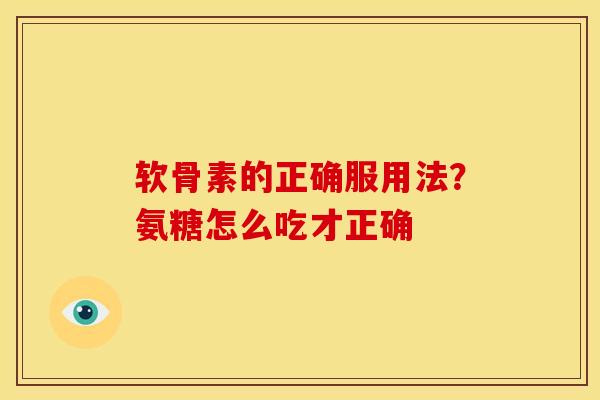 软骨素的正确服用法？氨糖怎么吃才正确
