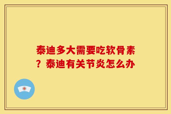 泰迪多大需要吃软骨素?泰迪有怎么办 泰迪多大需要吃软骨素?泰迪有怎么办