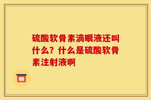 硫酸软骨素滴眼液还叫什么？什么是硫酸软骨素注射液啊