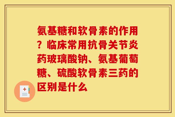 氨基糖和软骨素的作用?临床常用抗骨药玻璃酸钠、氨基葡萄糖、硫酸软骨素三药的区别是什么 氨基糖和软骨素的作用?临床常用抗骨药玻璃酸钠、氨基葡萄糖、硫酸软骨素三药的区别是什么