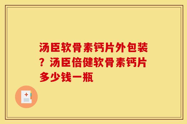 汤臣软骨素钙片外包装？汤臣倍健软骨素钙片多少钱一瓶