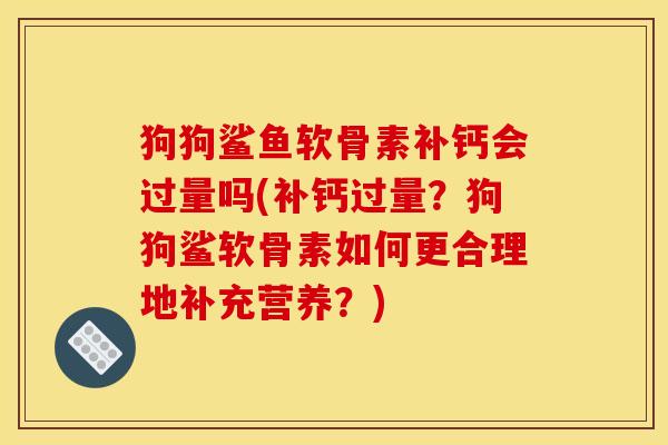 狗狗鲨鱼软骨素补钙会过量吗(补钙过量？狗狗鲨软骨素如何更合理地补充营养？)