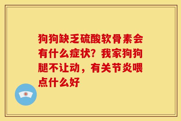 狗狗缺乏硫酸软骨素会有什么症状？我家狗狗腿不让动，有关节炎喂点什么好