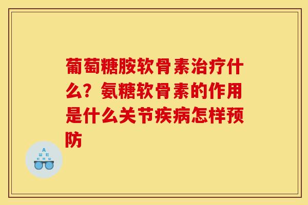 葡萄糖胺软骨素治疗什么？氨糖软骨素的作用是什么关节疾病怎样预防