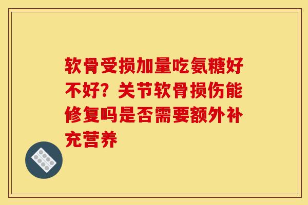 软骨受损加量吃氨糖好不好？关节软骨损伤能修复吗是否需要额外补充营养