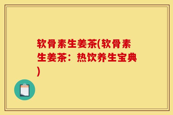 软骨素生姜茶(软骨素生姜茶：热饮养生宝典)