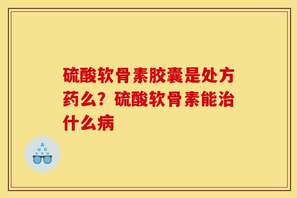 硫酸软骨素胶囊是处方药么？硫酸软骨素能治什么病