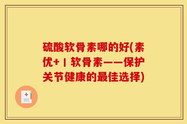 硫酸软骨素哪的好(素优+丨软骨素——保护关节健康的佳选择)