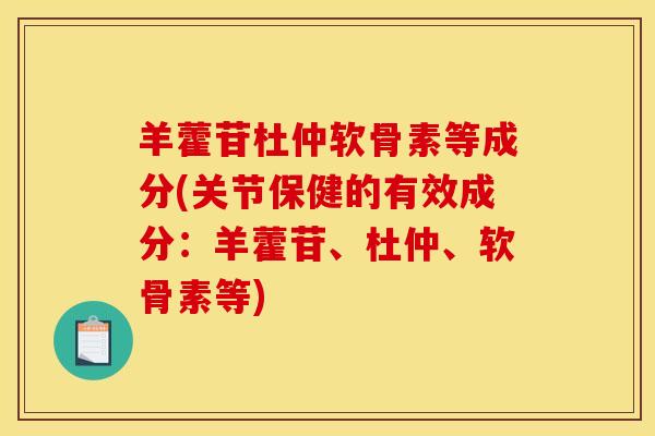 羊藿苷杜仲软骨素等成分(关节保健的有效成分:羊藿苷、杜仲、软骨素等) 羊藿苷杜仲软骨素等成分(关节保健的有效成分:羊藿苷、杜仲、软骨素等)