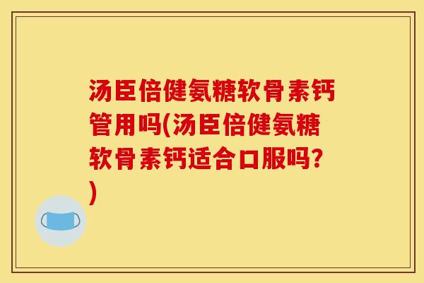 汤臣倍健氨糖软骨素钙管用吗(汤臣倍健氨糖软骨素钙适合口服吗?) 汤臣倍健氨糖软骨素钙管用吗(汤臣倍健氨糖软骨素钙适合口服吗?)