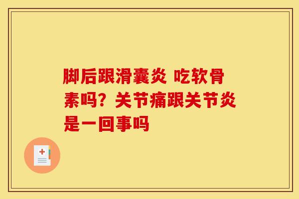 脚后跟滑囊炎 吃软骨素吗？关节痛跟关节炎是一回事吗
