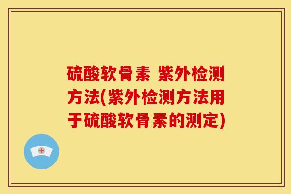 硫酸软骨素 紫外检测方法(紫外检测方法用于硫酸软骨素的测定)