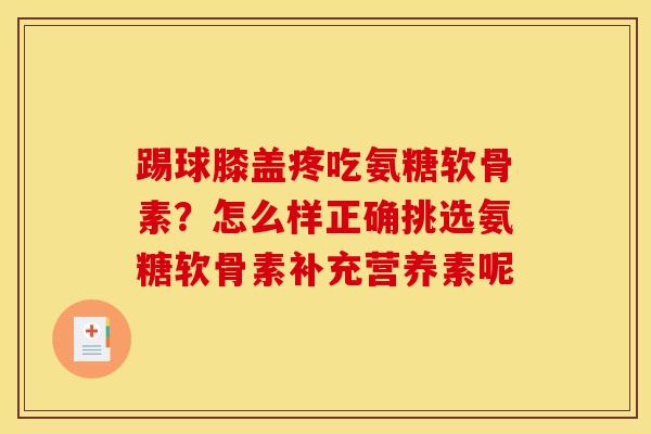 踢球膝盖疼吃氨糖软骨素？怎么样正确挑选氨糖软骨素补充营养素呢
