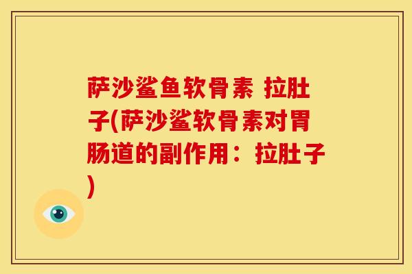 萨沙鲨鱼软骨素 拉肚子(萨沙鲨软骨素对胃肠道的副作用：拉肚子)