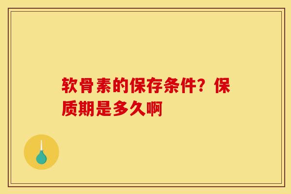 软骨素的保存条件？保质期是多久啊