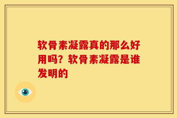 软骨素凝露真的那么好用吗？软骨素凝露是谁发明的