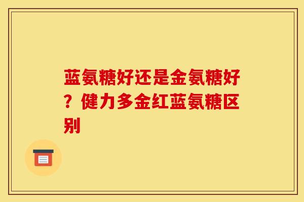 蓝氨糖好还是金氨糖好？健力多金红蓝氨糖区别