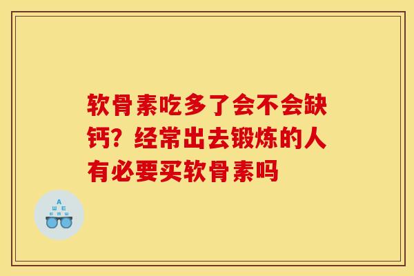 软骨素吃多了会不会缺钙？经常出去锻炼的人有必要买软骨素吗