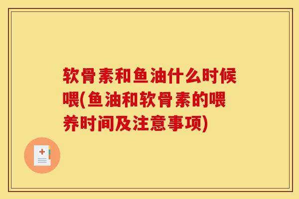 软骨素和鱼油什么时候喂(鱼油和软骨素的喂养时间及注意事项)