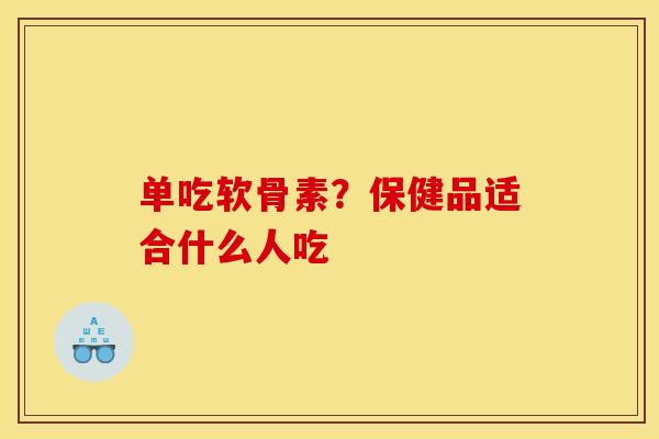 单吃软骨素？保健品适合什么人吃