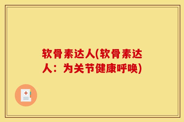 软骨素达人(软骨素达人：为关节健康呼唤)