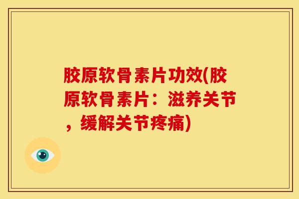 胶原软骨素片功效(胶原软骨素片：滋养关节，缓解关节疼痛)