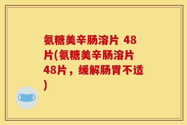 氨糖美辛肠溶片 48片(氨糖美辛肠溶片 48片，缓解肠胃不适)