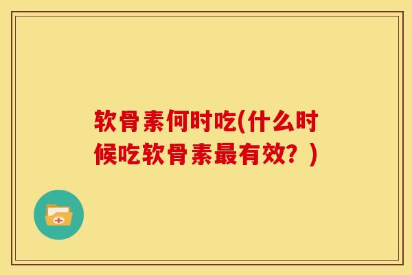 软骨素何时吃(什么时候吃软骨素最有效？)