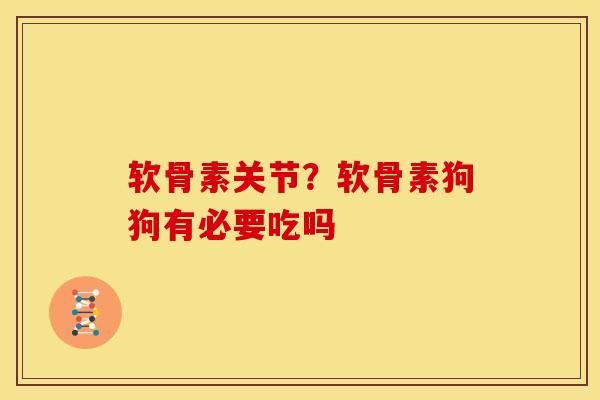 软骨素关节？软骨素狗狗有必要吃吗