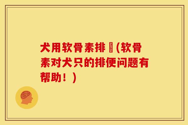 犬用软骨素排搒(软骨素对犬只的排便问题有帮助！)