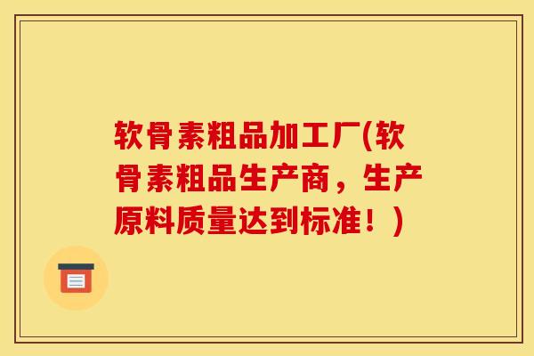 软骨素粗品加工厂(软骨素粗品生产商，生产原料质量达到标准！)